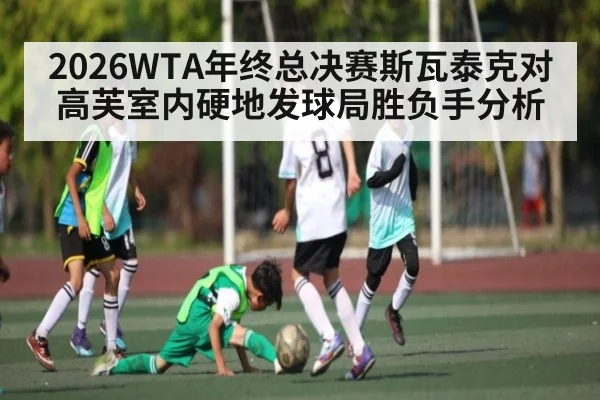 2026WTA年终总决赛斯瓦泰克对高芙室内硬地发球局胜负手分析