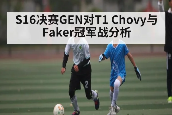 S16决赛GEN对T1 Chovy与Faker冠军战分析