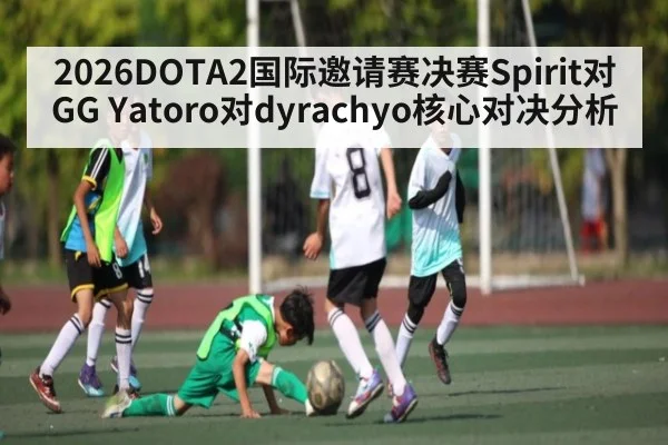2026DOTA2国际邀请赛决赛Spirit对GG Yatoro对dyrachyo核心对决分析